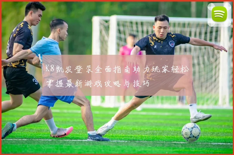 K8凯发登录全面指南助力玩家轻松掌握最新游戏攻略与技巧