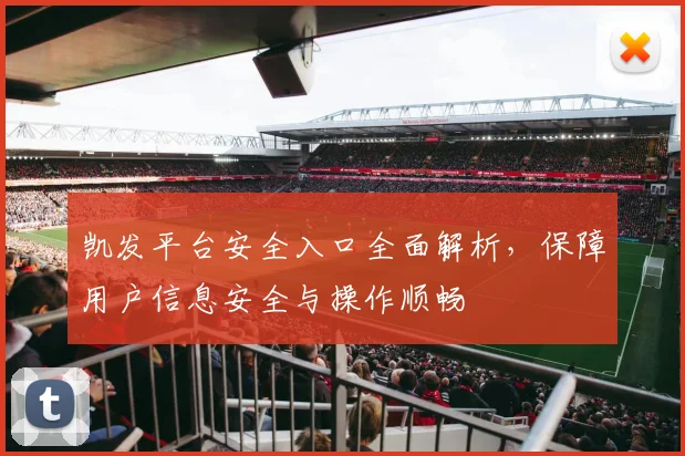 凯发平台安全入口全面解析，保障用户信息安全与操作顺畅