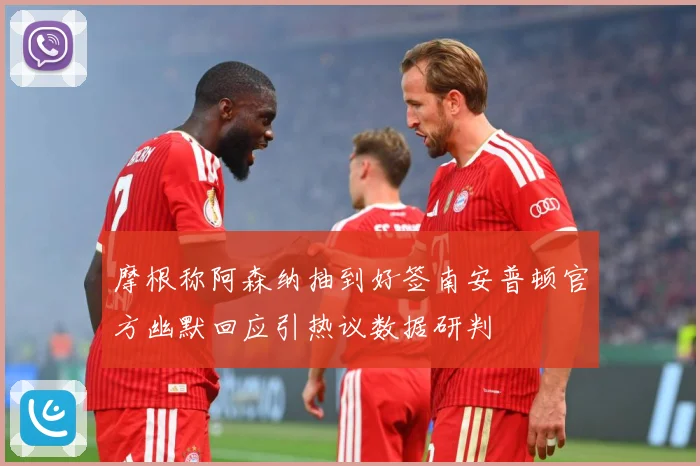 摩根称阿森纳抽到好签南安普顿官方幽默回应引热议数据研判