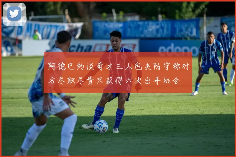 阿德巴约谈奇才三人包夹防守称对方尽职尽责只获得六次出手机会