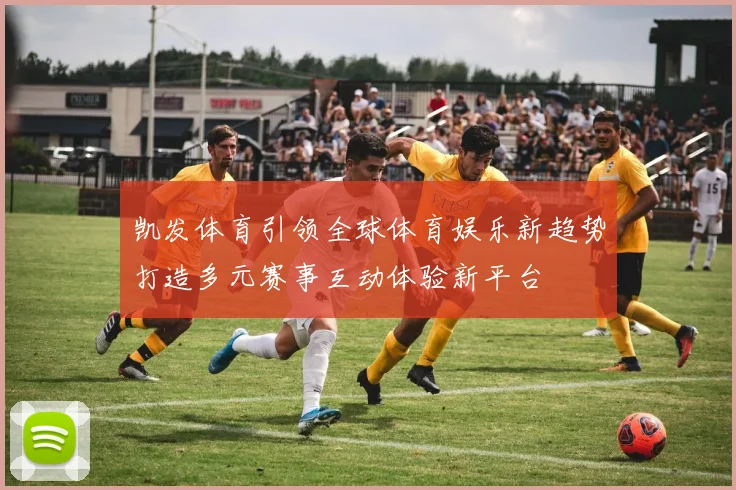 凯发体育引领全球体育娱乐新趋势打造多元赛事互动体验新平台