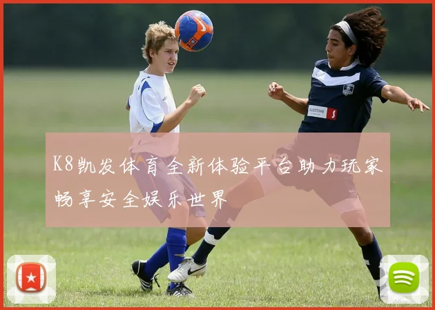 K8凯发体育全新体验平台助力玩家畅享安全娱乐世界
