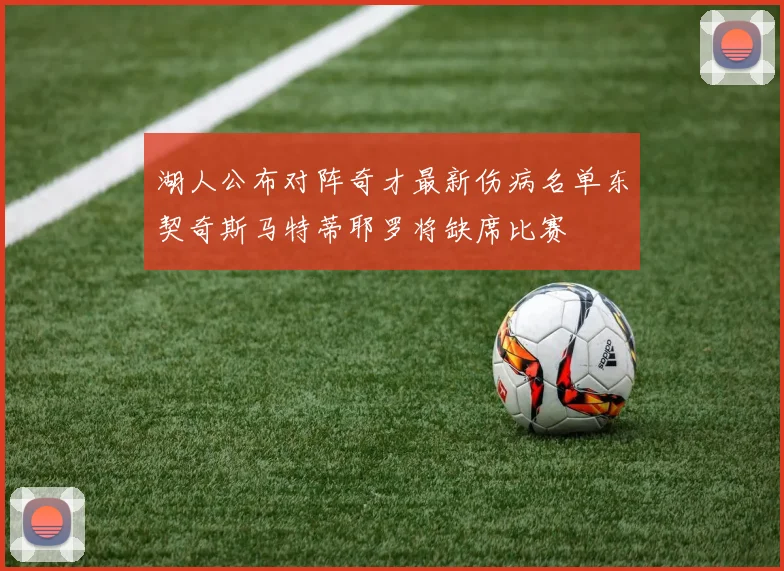 湖人公布对阵奇才最新伤病名单东契奇斯马特蒂耶罗将缺席比赛