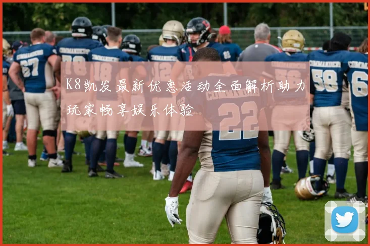 K8凯发最新优惠活动全面解析助力玩家畅享娱乐体验