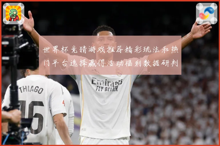 世界杯竞猜游戏推荐精彩玩法和热门平台选择赢得活动福利数据研判