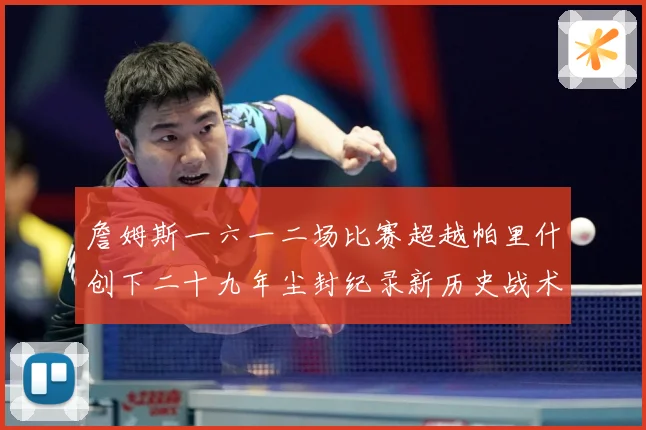詹姆斯一六一二场比赛超越帕里什创下二十九年尘封纪录新历史战术观察