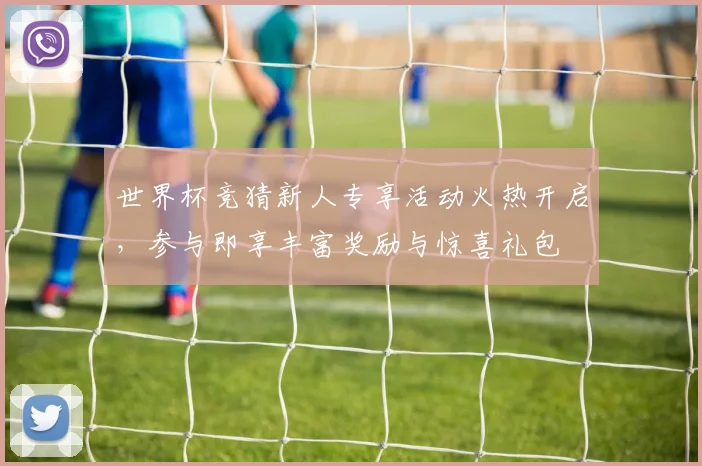 世界杯竞猜新人专享活动火热开启，参与即享丰富奖励与惊喜礼包