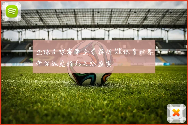 全球足球赛事全景解析 MK体育世界带你纵览精彩足球盛宴