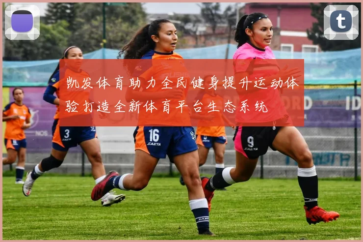 凯发体育助力全民健身提升运动体验打造全新体育平台生态系统