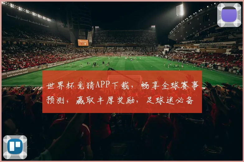 世界杯竞猜APP下载，畅享全球赛事预测，赢取丰厚奖励，足球迷必备工具！