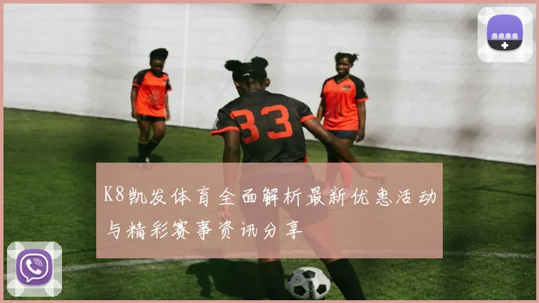 K8凯发体育全面解析最新优惠活动与精彩赛事资讯分享