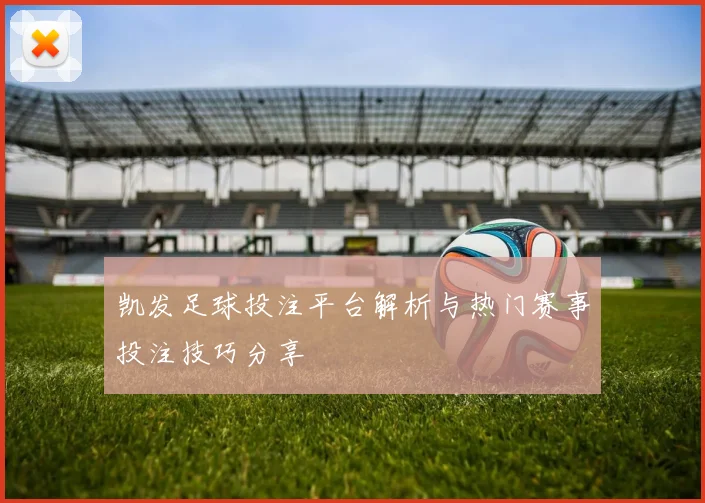 凯发足球投注平台解析与热门赛事投注技巧分享