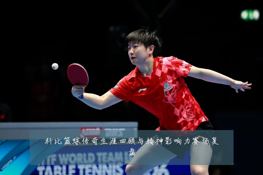 科比篮球传奇生涯回顾与精神影响力赛场复盘