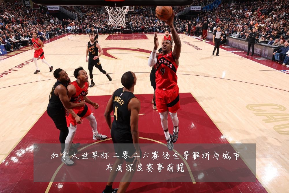 加拿大世界杯二零二六赛场全景解析与城市布局深度赛事前瞻
