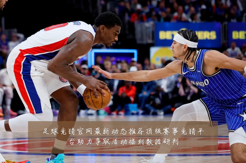 足球竞猜官网最新动态推荐顶级赛事竞猜平台助力争取活动福利数据研判