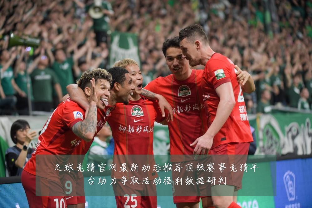 足球竞猜官网最新动态推荐顶级赛事竞猜平台助力争取活动福利数据研判