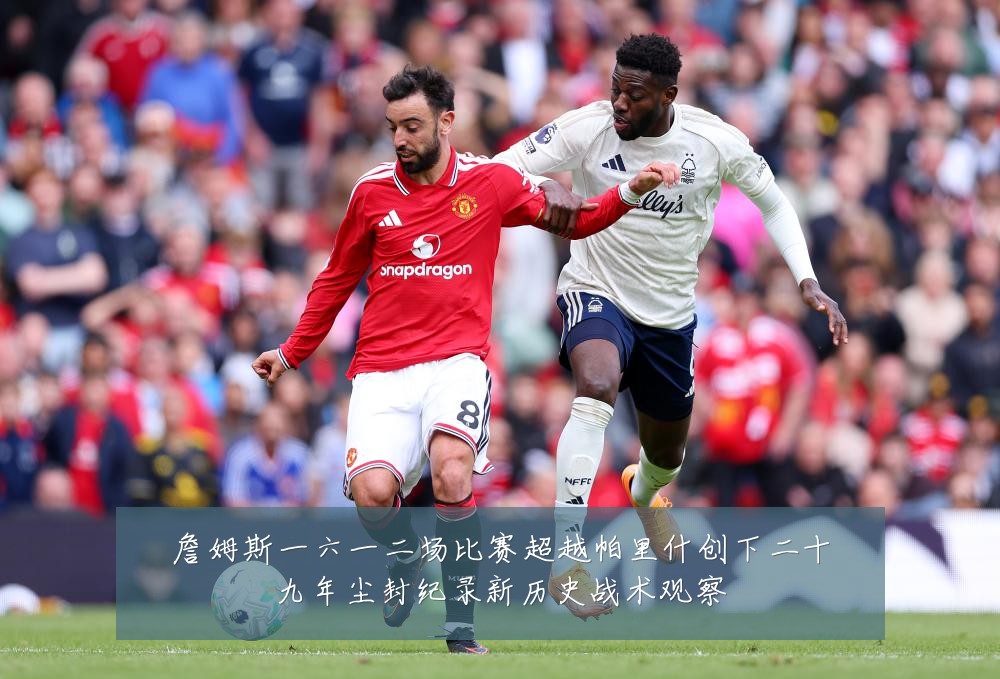 詹姆斯一六一二场比赛超越帕里什创下二十九年尘封纪录新历史战术观察