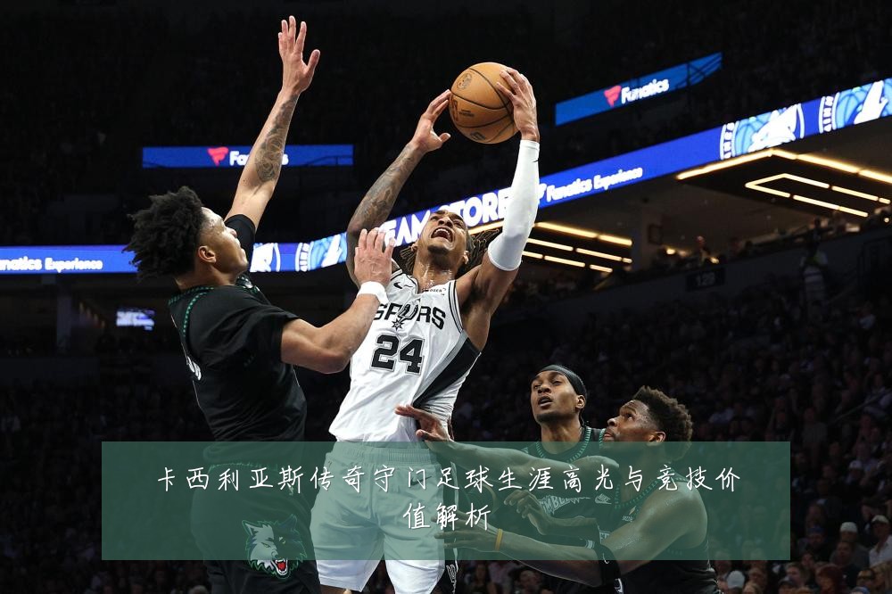 卡西利亚斯传奇守门足球生涯高光与竞技价值解析